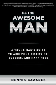 Be the Awesome Man (A Young Man's Guide to Achieving Discipline, Success, and Happiness) by Dennis Gazarek, 9781610353373