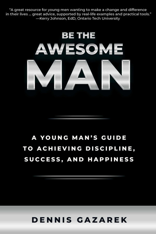 Be the Awesome Man (A Young Man's Guide to Achieving Discipline, Success, and Happiness) by Dennis Gazarek, 9781610353373