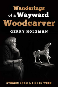 Wanderings of a Wayward Woodcarver (Stories from a Life in Wood) by Gerry Holzman, 9781610353847