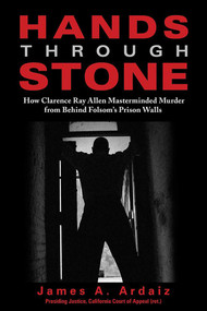 Hands Through Stone (How Clarence Ray Allen Masterminded Murder from Behind Folsom's Prison Walls) by James Ardaiz, 9781610353991