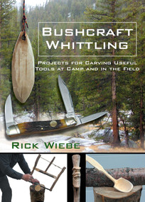 Bushcraft Whittling (Projects for Carving Useful Tools at Camp and in the Field) by Rick Wiebe, John Anderson, Chief John Anderson, 9781610359924