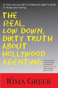 Real, Low Down, Dirty Truth about Hollywood Agenting (The Day-To-Day Inner Workings of Hollywood from a Seasoned Talent Agent's Point of View) by Rima Greer, 9781884956690