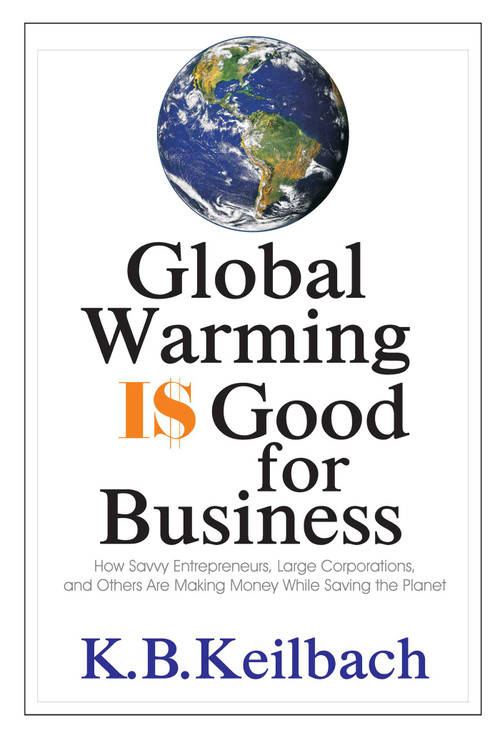 Global Warming Is Good for Business (How Savvy Entrepreneurs, Large Corporations, and Others Are Making Money While Saving the Planet) by K B Keilbach, 9781884956881