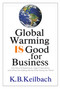 Global Warming Is Good for Business (How Savvy Entrepreneurs, Large Corporations, and Others Are Making Money While Saving the Planet) by K B Keilbach, 9781884956881