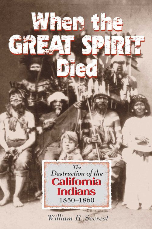 When the Great Spirit Died (The Destruction of the California Indians 1850-1860) by William B. Secrest, 9781884995408