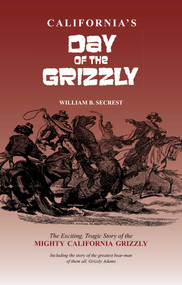 California's Day of the Grizzly (The Exciting, Tragic Story of the Mighty California Grizzly Bear) by William B. Secrest, 9781884995538