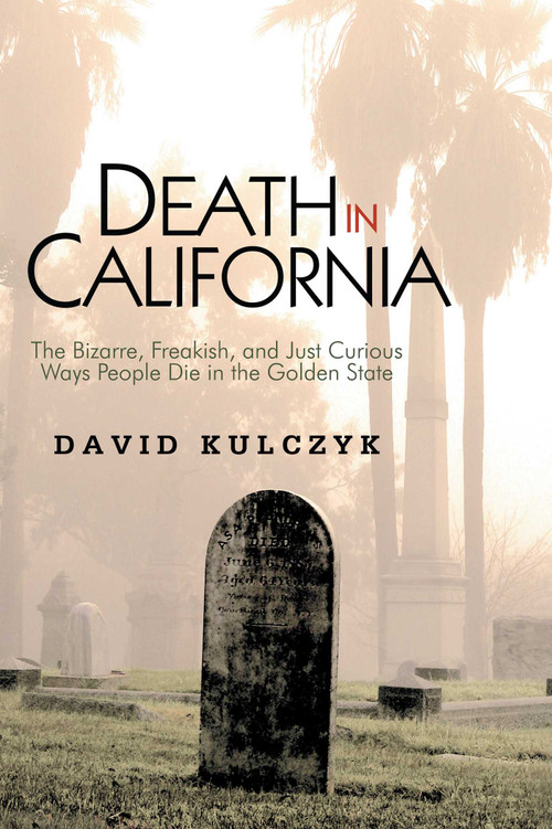 Death in California (The Bizarre, Freakish and Just Curious Ways People Die in the Golden State) by David Kulczyk, 9781884995576