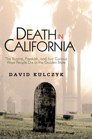 Death in California (The Bizarre, Freakish and Just Curious Ways People Die in the Golden State) by David Kulczyk, 9781884995576