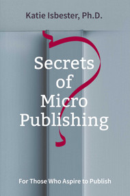 Secrets of MicroPublishing (For Those Who Aspire to Publish) by Katie Isbester, 9781910461785