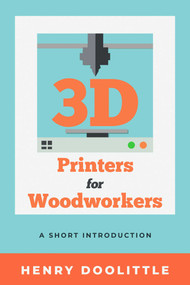 3D Printers for Woodworkers (A Short Introduction) by Henry Doolittle, 9781933502038
