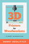 3D Printers for Woodworkers (A Short Introduction) by Henry Doolittle, 9781933502038