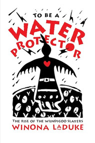 To Be A Water Protector (The Rise of the Wiindigoo Slayers) by Winona LaDuke, 9781773632674