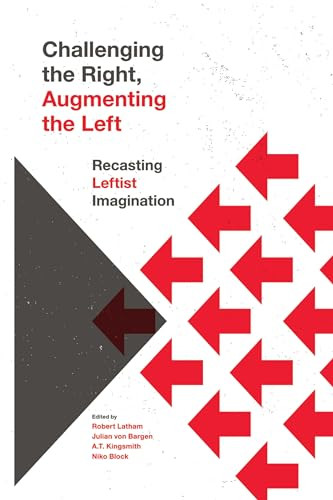 Challenging the Right, Augmenting the Left (Recasting Leftist Imagination) by Robert Latham, A. T.  Kingsmith, Julian von Bargen, Niko Block, 9781773632292