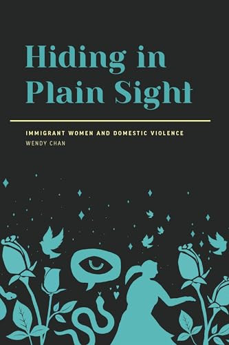 Hiding in Plain Sight (Immigrant Women and Domestic Violence) by Wendy Chan, 9781773631882