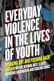 Everyday Violence in the Lives of Youth (Speaking Out and Pushing Back) by Helene Berman, Catherine Richardson/Kinewesquao, Kate Elliott, Eugenia Canas, 9781773631035