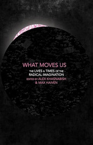 What Moves Us (The Lives and Times of the Radical Imagination) by Alex Khasnabish, Max Haiven, 9781552669884