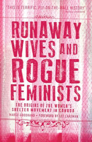 Runaway Wives and Rogue Feminists (The Origins of the Women's Shelter Movement in Canada) by Margo Goodhand, 9781552669990