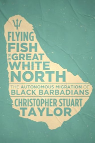 Flying Fish in  the Great White North (The Autonomous Migration of Black Barbadians) by Christopher Stuart Taylor, 9781552668948