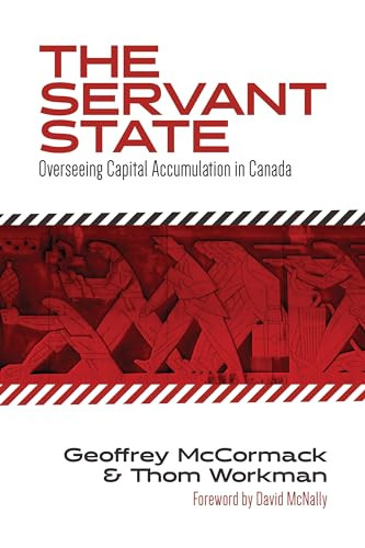 The Servant State (Overseeing Capital Accumulation in Canada) by Geoffrey McCormack, Thom Workman, David McNally, 9781552667835