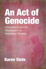 An Act of Genocide (Colonialism and the Sterilization of Aboriginal Women) by Karen Stote, 9781552667323
