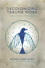 Decolonizing Trauma Work (Indigenous Stories and Strategies) by Renee Linklater, Lewis Mehl-Madrona, 9781552666586