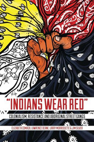 “Indians Wear Red” (Colonialism, Resistance, and Aboriginal Street Gangs) by Elizabeth Comack, Lawrence Deane, Larry Morrissette, Jim Silver, 9781552665824