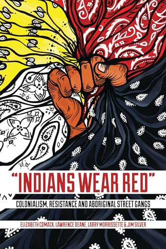 “Indians Wear Red” (Colonialism, Resistance, and Aboriginal Street Gangs) by Elizabeth Comack, Lawrence Deane, Larry Morrissette, Jim Silver, 9781552665824