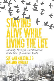 Staying Alive While Living the Life (Adversity, Strength, and Resilience  in the Lives of Homeless Youth) by Sue-Ann MacDonald, Benjamin Roebuck, 9781552669327