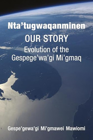 Nta'tugwaqanminen (Our Story: Evolution of the Gespe'gewa'gi Mi'gmaq) by Gespe'gewa'gi Mi'gmawei  Mawiomi, Satsan (Herb George), 9781552667712