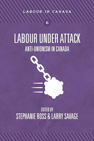 Labour Under Attack (Anti-Unionism in Canada) by Stephanie Ross, Larry Savage, 9781773630496