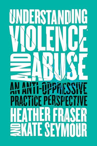 Understanding Violence and Abuse (An Anti-Oppressive Practice Perspective) by Heather Fraser, Kate Seymour, 9781552668870
