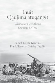 Inuit Qaujimajatuqangit (What Inuit Have Always Known to Be True) by Joe Karetak, Frank Tester, Shirley Tagalik, 9781552669914