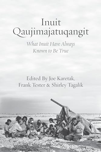 Inuit Qaujimajatuqangit (What Inuit Have Always Known to Be True) by Joe Karetak, Frank Tester, Shirley Tagalik, 9781552669914