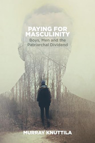 Paying for Masculinity (Boys, Men and the Patriarchal Dividend) by Murray Knuttila, 9781552668245