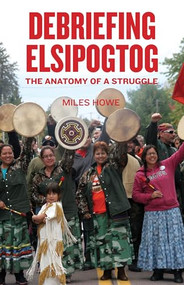 Debriefing Elsipogtog (The Anatomy of a Struggle) by Miles Howe, Franklin  López, 9781552667446