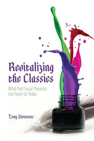 Revitalizing the Classics (What Past Social Theorists Can Teach Us Today) by Tony Simmons, 9781552665558