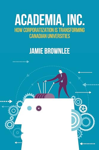 Academia, Inc. (How Corporatization Is Transforming Canadian Universities) by Jamie Brownlee, 9781552667354