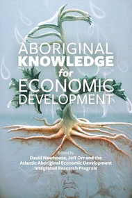 Aboriginal Knowledge for Economic Development by Atlantic Aboriginal Economic Development Integrated Research Program  AAEDIRP, David Newhouse, Jeff Orr, 9781552665886