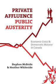 Private Affluence, Public Austerity (Economic Crisis and Democratic Malaise in Canada) by Stephen McBride, Heather Whiteside, 9781552664032