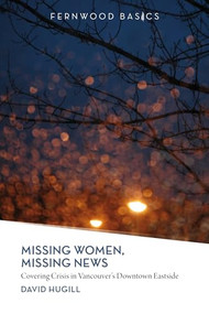 Missing Women, Missing News (Covering Crisis in Vancouver's Downtown Eastside) by David Hugill, 9781552663776