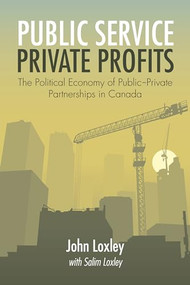 Public Service, Private Profits (The Political Economy of Public-Private Partnerships in Canada) by John Loxley, Salim Loxley, 9781552663387