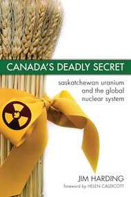Canada's Deadly Secret (Saskatchewan Uranium and the Global Nuclear System) by Jim Harding, 9781552662267