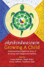 ohpikinâwasowin / Growing a Child (Implementing Indigenous Ways of Knowing with Indigenous Families) by Leona Makokis, Ralph Bodor, Avery Calhoun, Stephanie Tyler, 9781773632278