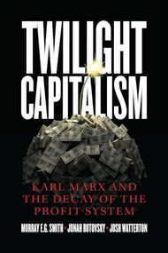 Twilight Capitalism (Karl Marx and the Decay of the Profit System) by Murray E.G. Smith, Jonah  Butovsky, Josh J.  Watterton, 9781773634197