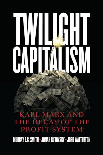 Twilight Capitalism (Karl Marx and the Decay of the Profit System) by Murray E.G. Smith, Jonah  Butovsky, Josh J.  Watterton, 9781773634197