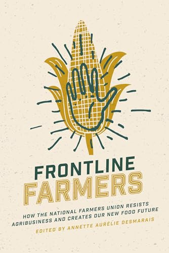 Frontline Farmers (How the National Farmers Union Resists Agribusiness and Creates Our New Food Future) by Annette Aurélie Desmarais, 9781773631738