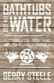 Bathtubs but No Water (A Tribute to the Mushuau Innu) by Gerry Steele, 9781552664056