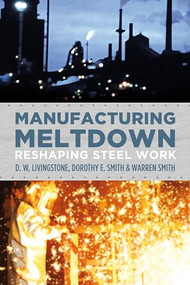 Manufacturing Meltdown (Reshaping Steel Work) by D.W. Livingstone, Dorothy E. Smith, Warren Smith, 9781552664025