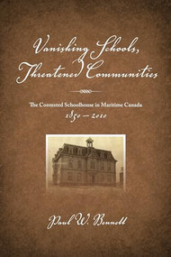 Vanishing Schools, Threatened Communities (The Contested Schoolhouse in Maritime Canada 1850-2010) by Paul W Bennett, 9781552664018