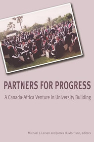 Partners for Progress (A Canada-Africa Venture in University Building) by Michael J. Larsen, James H. Morrison, 9781552661840